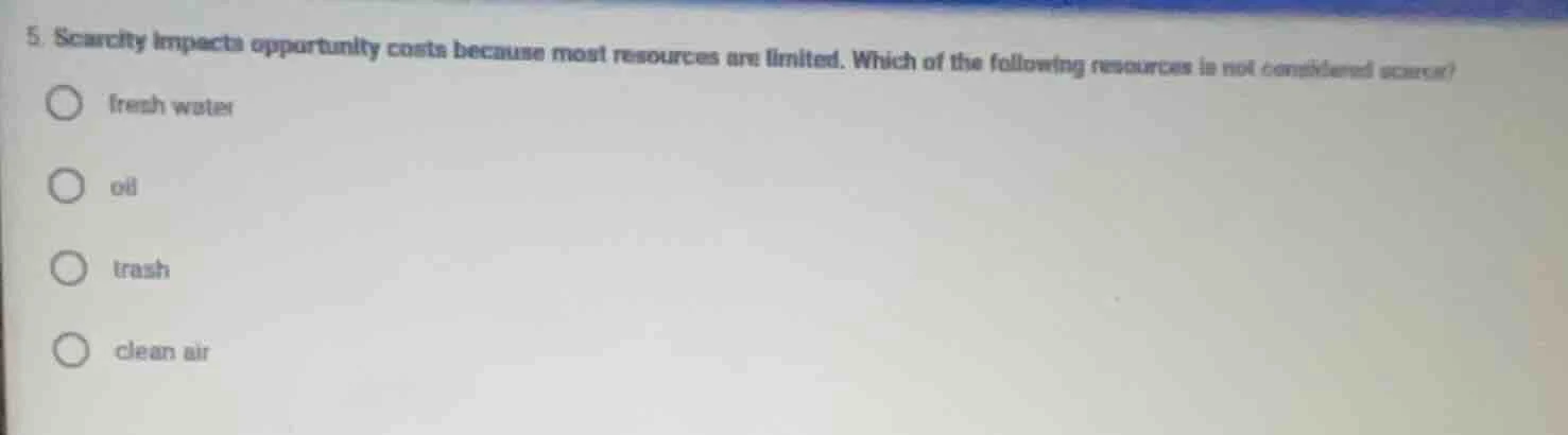5. scarcity impacts opportunity costs because most resources are limite…