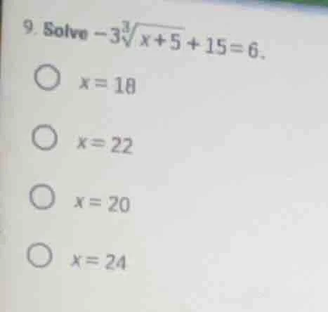 9. solve $-3\\sqrt3{x+5}+15=6$.$x=18$$x=22$$x=20$$x=24$