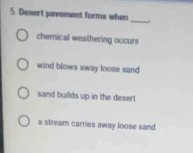 5. desert pavement forms when ______.○ chemical weathering occurs○ wind…