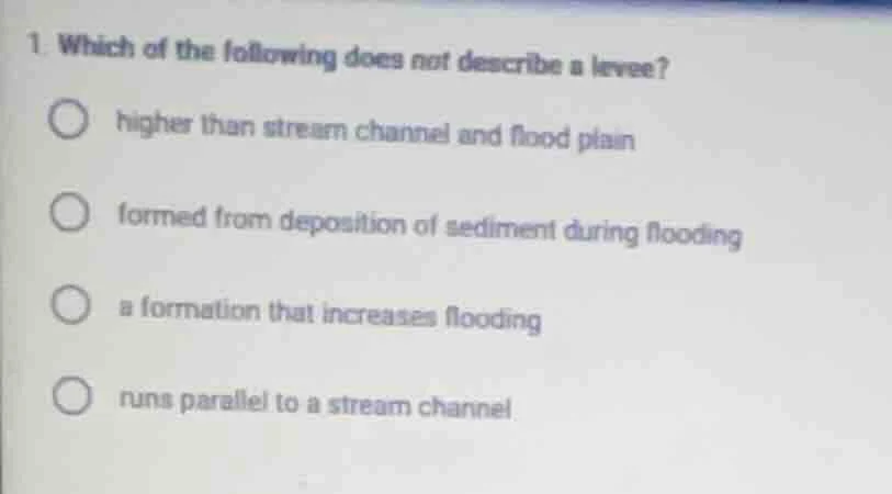 1. which of the following does not describe a levee?higher than stream …