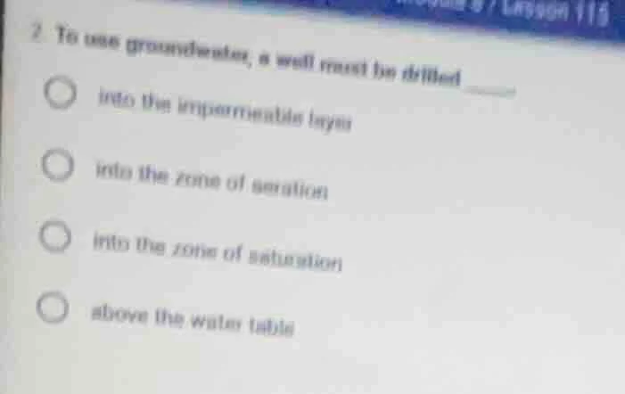 2. to use groundwater, a well must be drilled ______ into the impermeab…