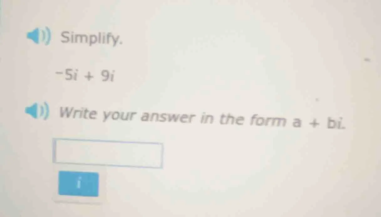 simplify. $-5i + 9i$ write your answer in the form $a + bi$.