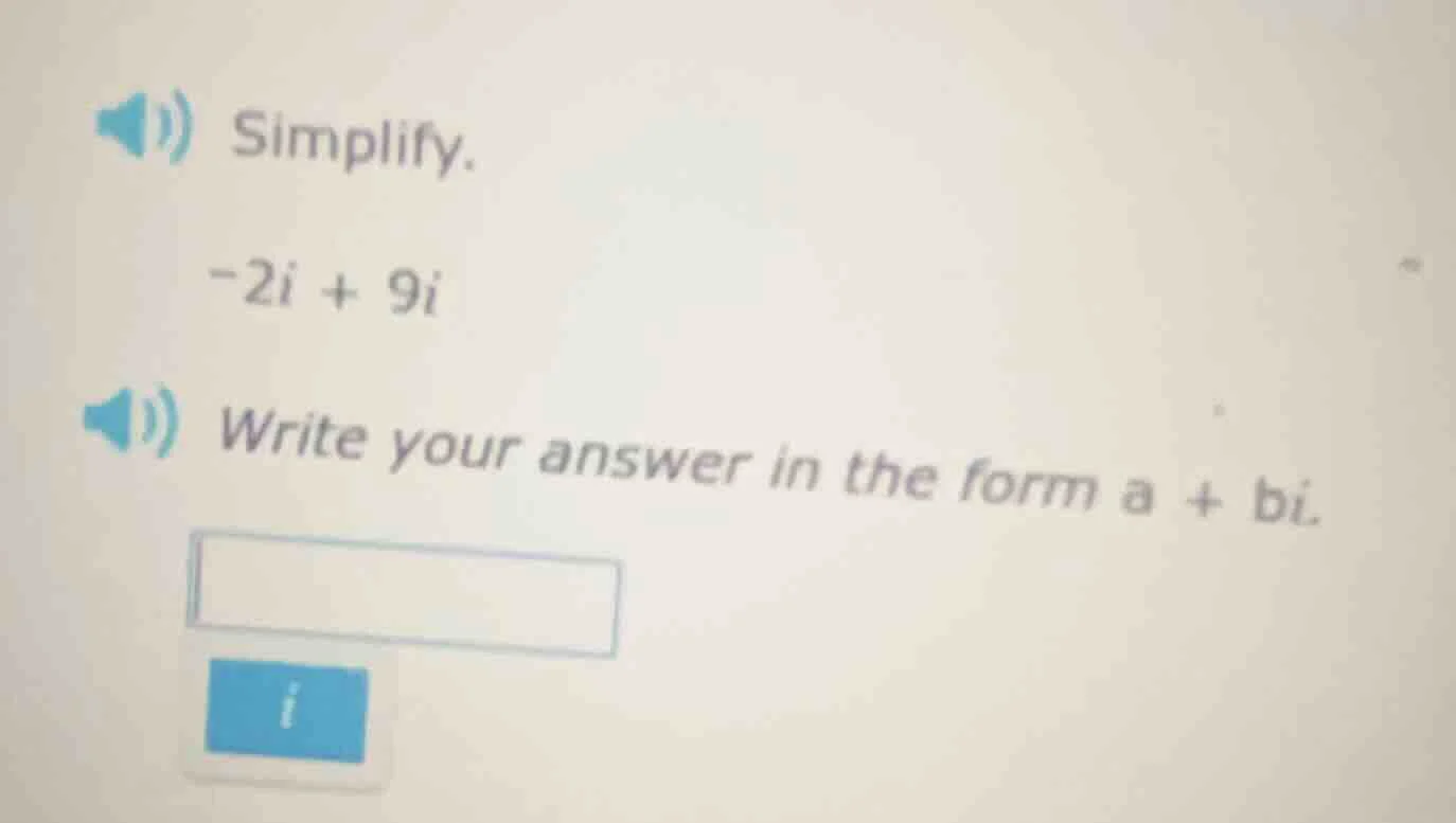 simplify. $-2i + 9i$ write your answer in the form $a + bi$.