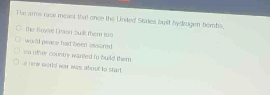the arms race meant that once the united states built hydrogen bombs,○ …