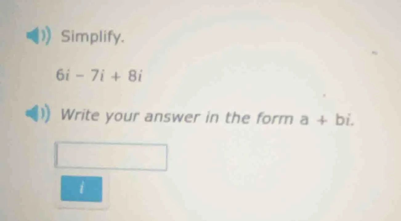 simplify. $6i - 7i + 8i$ write your answer in the form $a + bi$.