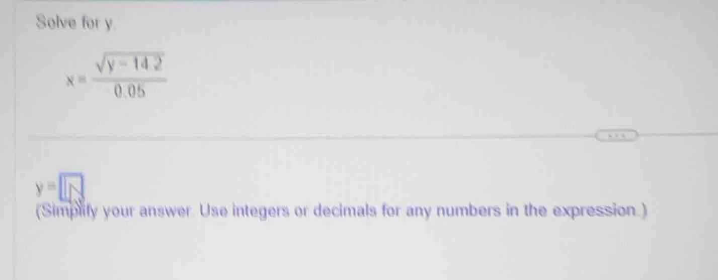 solve for y. $x = \\frac{\\sqrt{y - 14.2}}{0.05}$ $y = $ (simplify your…