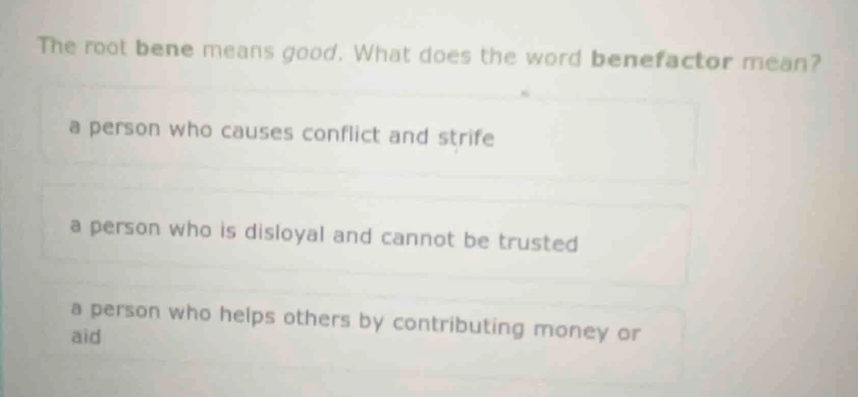 the root bene means good. what does the word benefactor mean? a person …