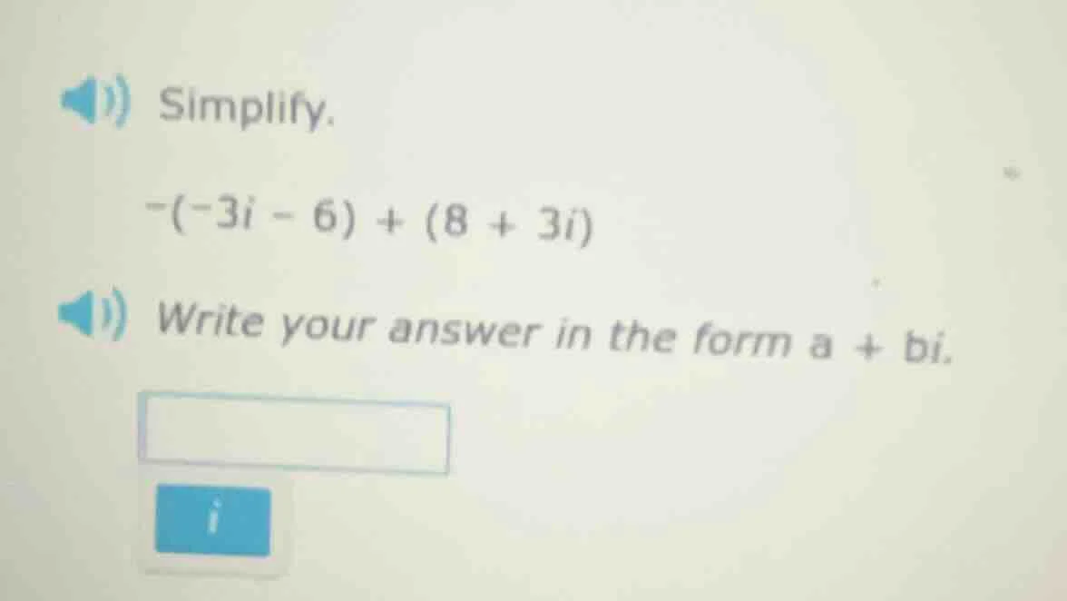 simplify. $-(-3i - 6) + (8 + 3i)$ write your answer in the form $a + bi…