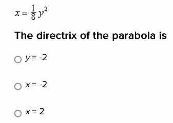 $x=\\frac{1}{8}y^{2}$ the directrix of the parabola is ○ $y=-2$ ○ $x=-2…