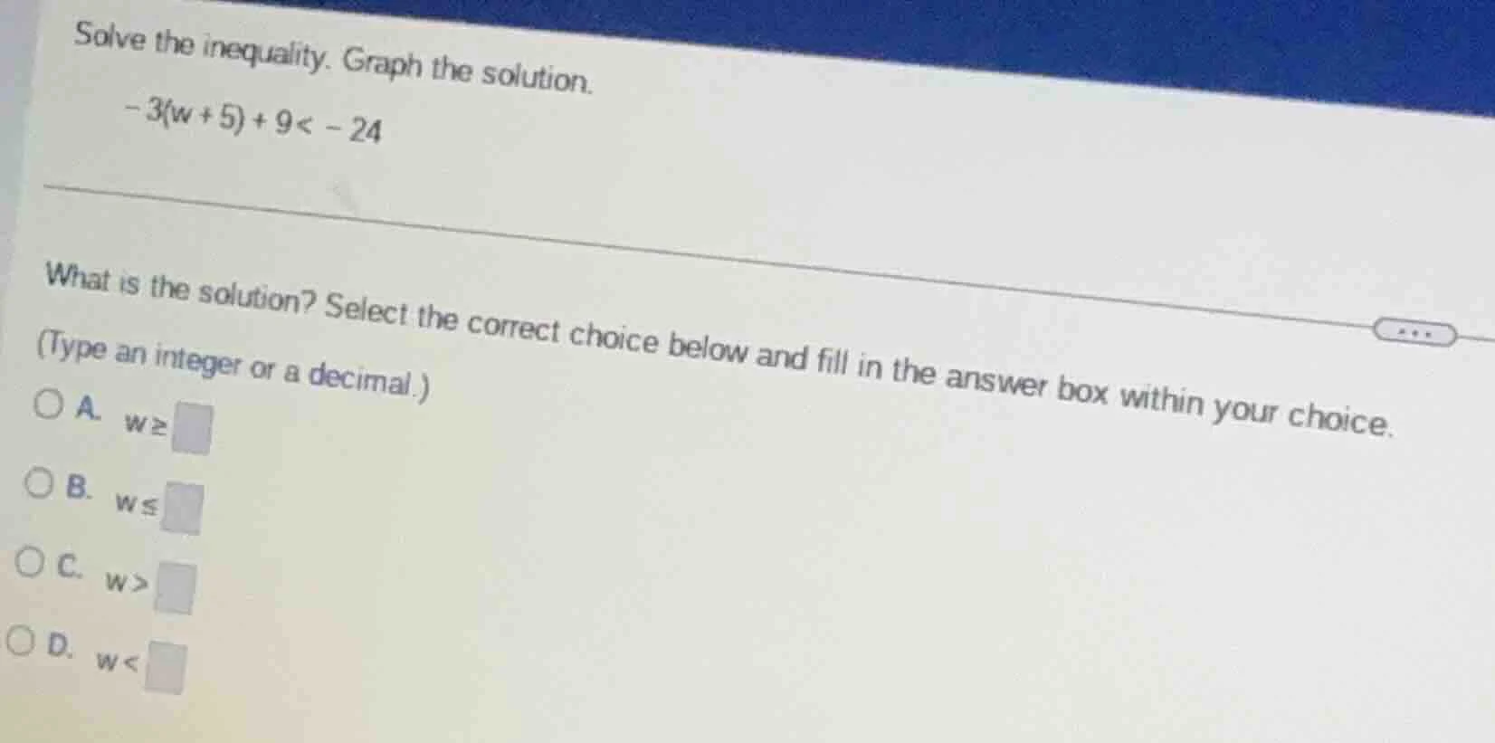 solve the inequality. graph the solution. $-3(w + 5) + 9 < -24$ what is…