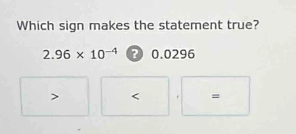 which sign makes the statement true? $2.96 \\times 10^{-4}$ ? 0.0296 > …