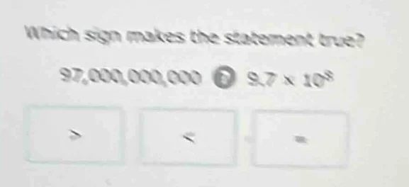 which sign makes the statement true? 97,000,000,000 ○ 9.7 × 10⁸ > < =