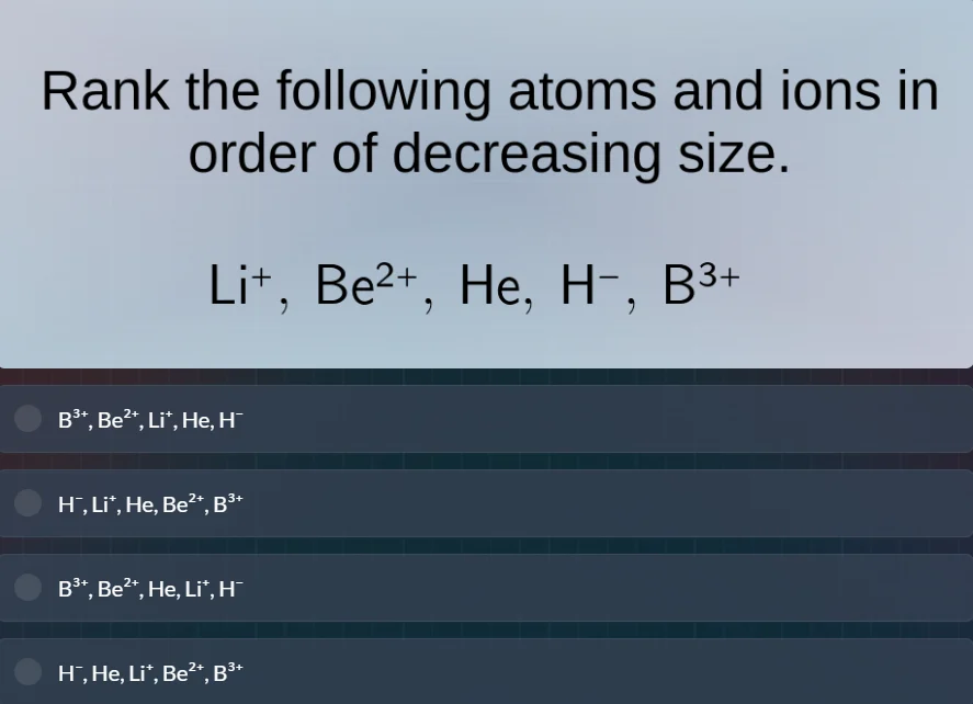 rank the following atoms and ions in order of decreasing size. li⁺, be²…