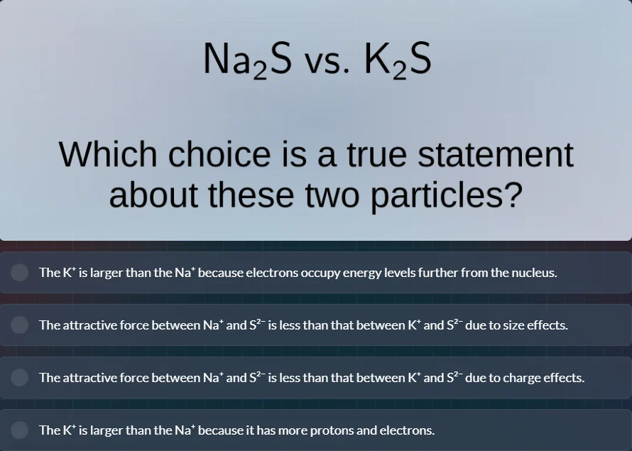 na$_2$s vs. k$_2$s which choice is a true statement about these two par…