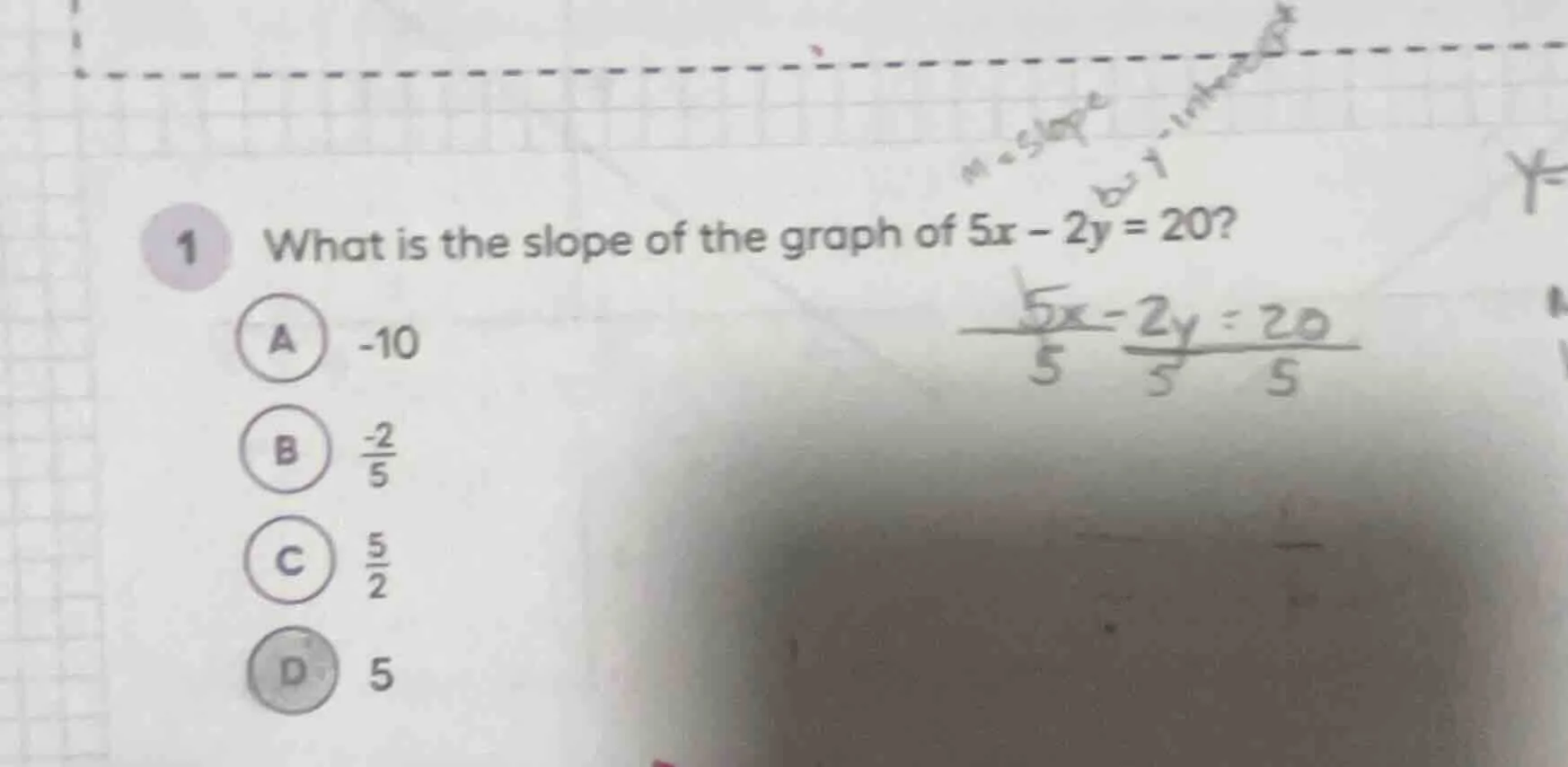 1 what is the slope of the graph of $5x - 2y = 20$? a -10 b $\frac{-2}{…