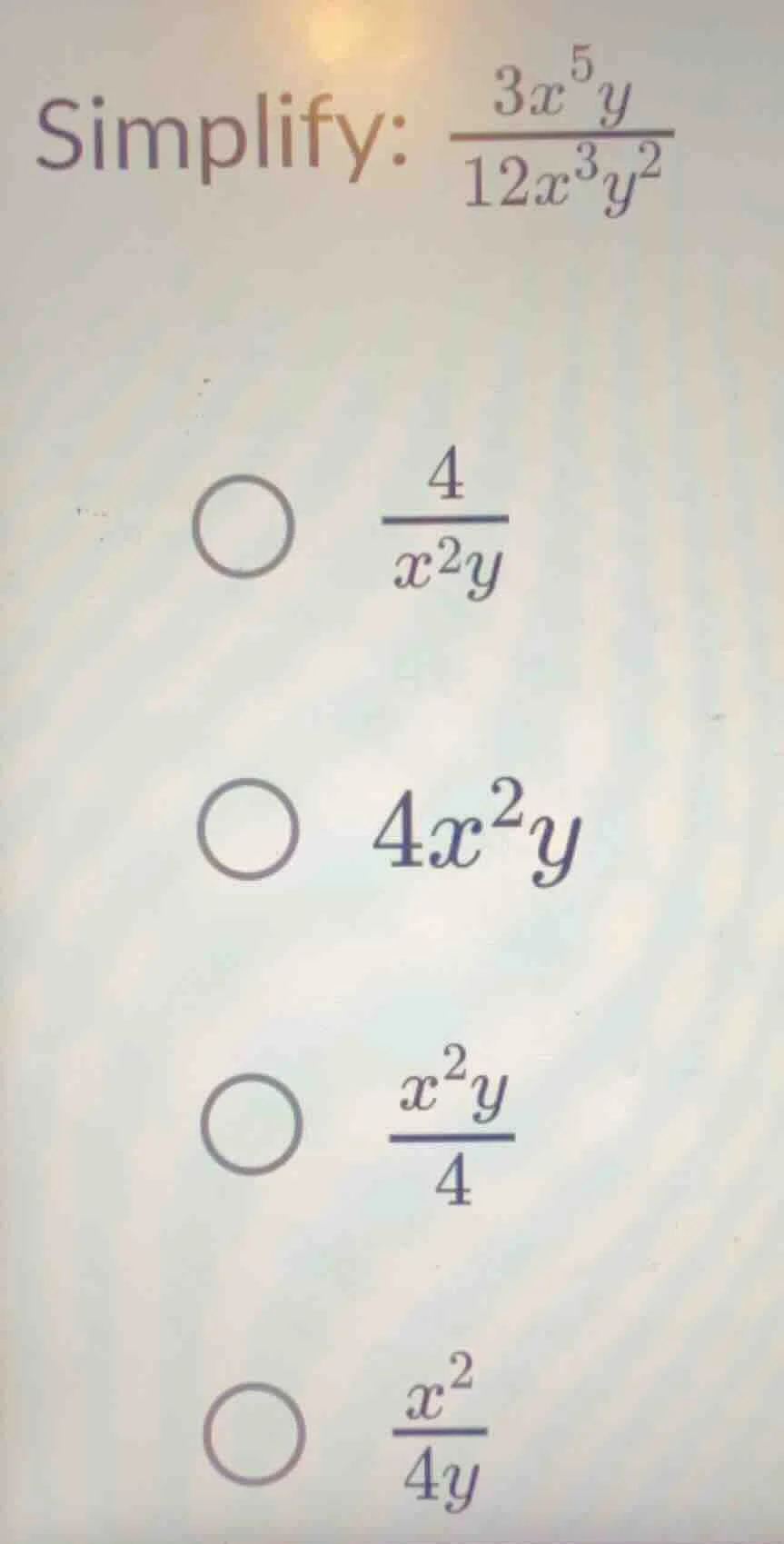 simplify: $\frac{3x^{5}y}{12x^{3}y^{2}}$○ $\frac{4}{x^{2}y}$○ $4x^{2}y$…