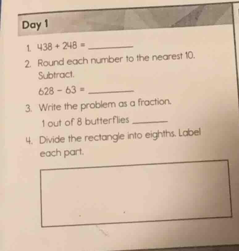 day 1 1. $438 + 248 = $ 2. round each number to the nearest 10. subtrac…