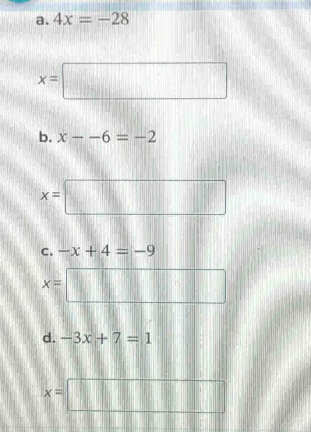 a. $4x = -28$ $x = $ b. $x - -6 = -2$ $x = $ c. $-x + 4 = -9$ $x = $ d.…