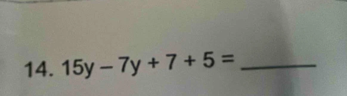14. $15y - 7y + 7 + 5 = \\underline{\\quad\\quad\\quad}$
