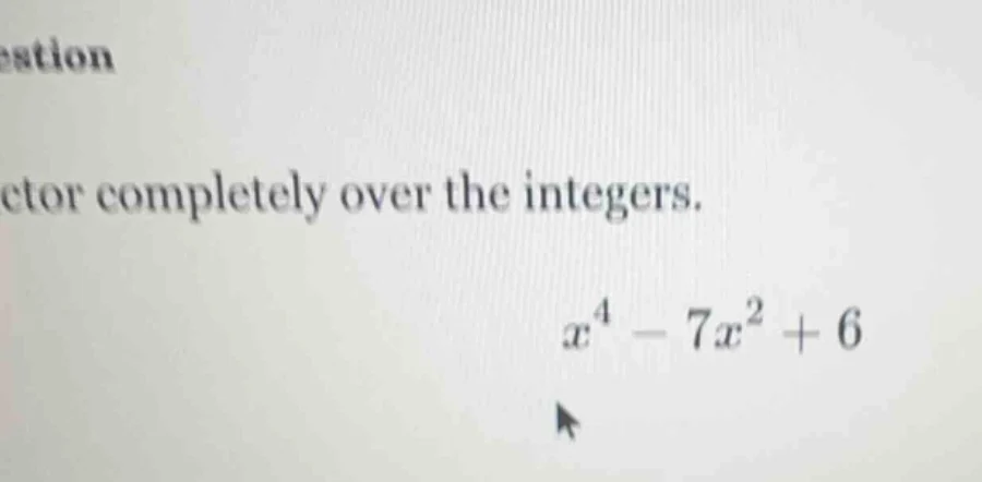 factor completely over the integers. $x^4 - 7x^2 + 6$