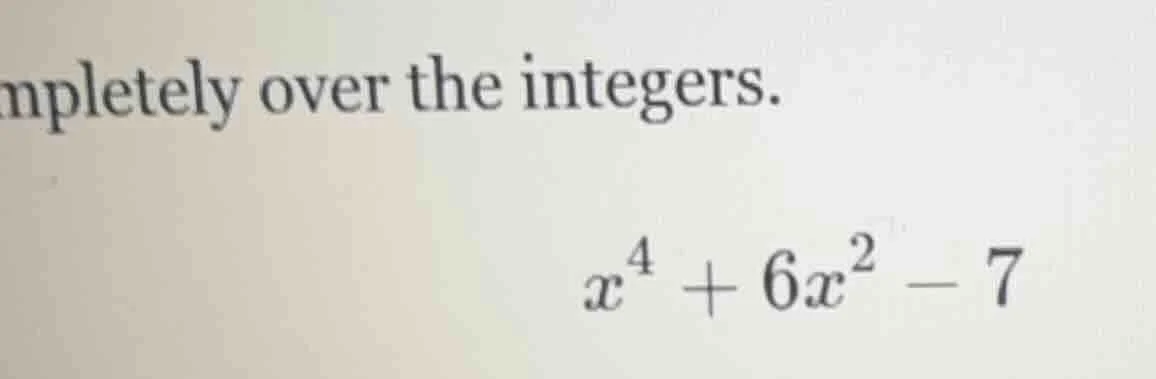 completely over the integers. $x^{4}+6x^{2}-7$