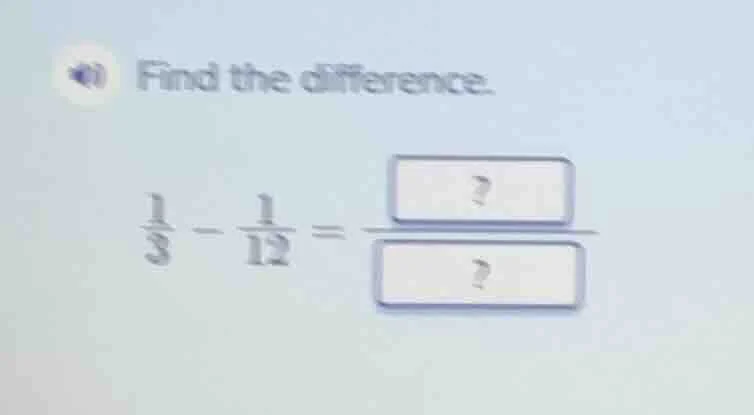 find the difference. $\frac{1}{3} - \frac{1}{12} = \frac{?}{?}$