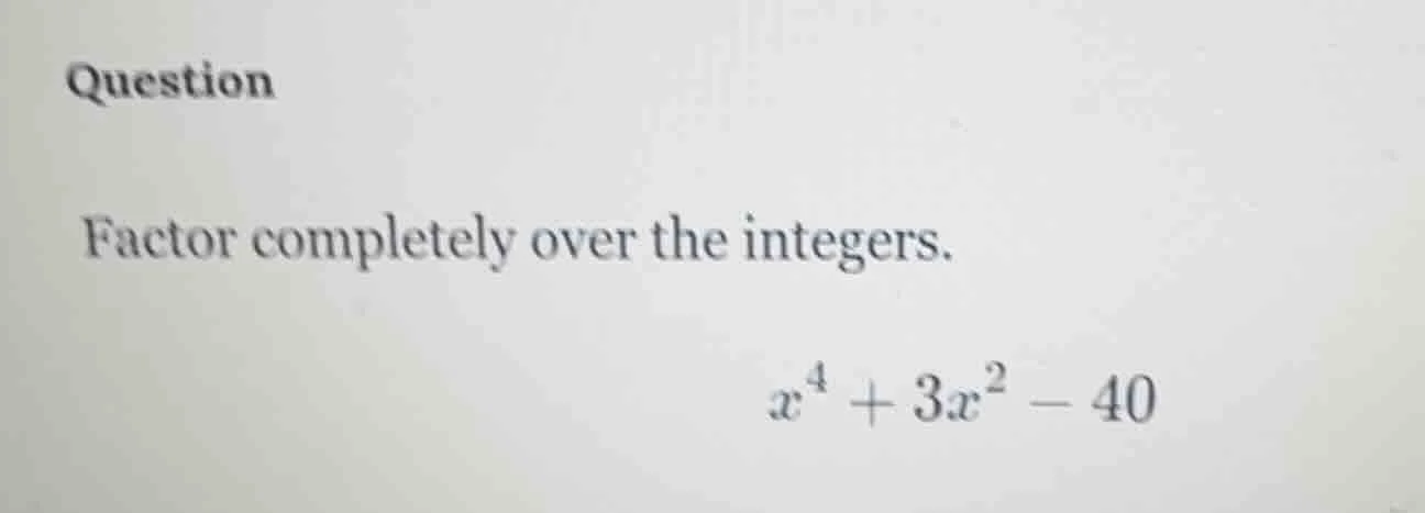 question factor completely over the integers. $x^{4}+3x^{2}-40$