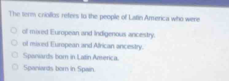 the term criollos refers to the people of latin america who were of mix…
