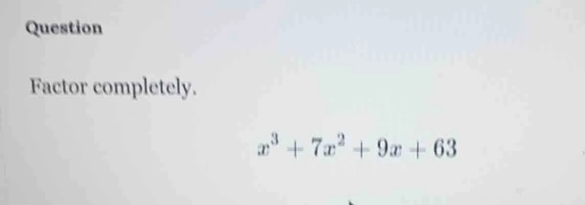 question factor completely. $x^3 + 7x^2 + 9x + 63$