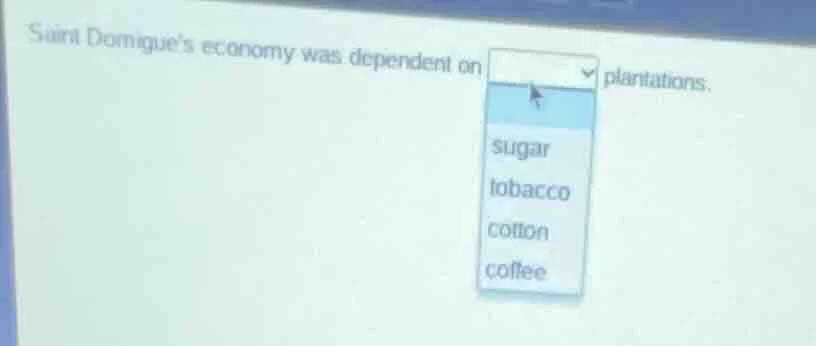 saint domingues economy was dependent on ______ plantations. sugar toba…