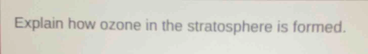 explain how ozone in the stratosphere is formed.