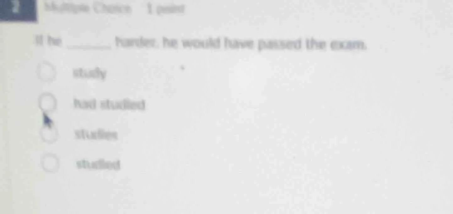 2 multiple choice 1 point if he ______ harder, he would have passed the…