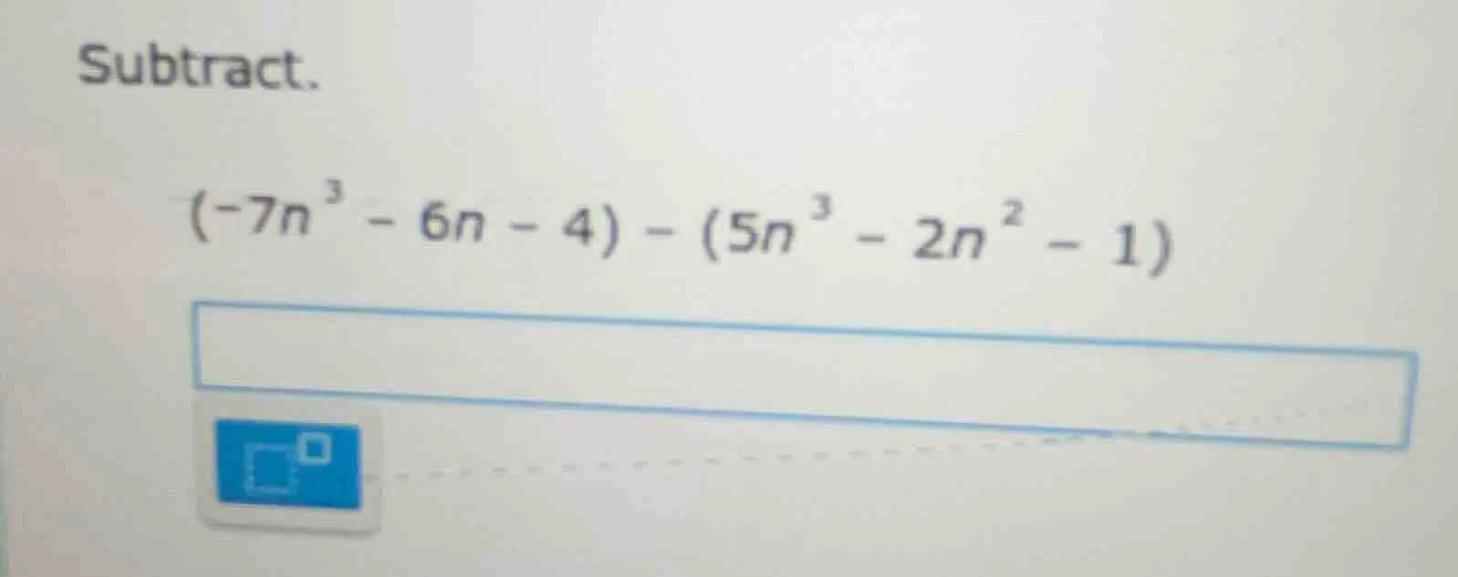 subtract. $(-7n^{3}-6n - 4)-(5n^{3}-2n^{2}-1)$