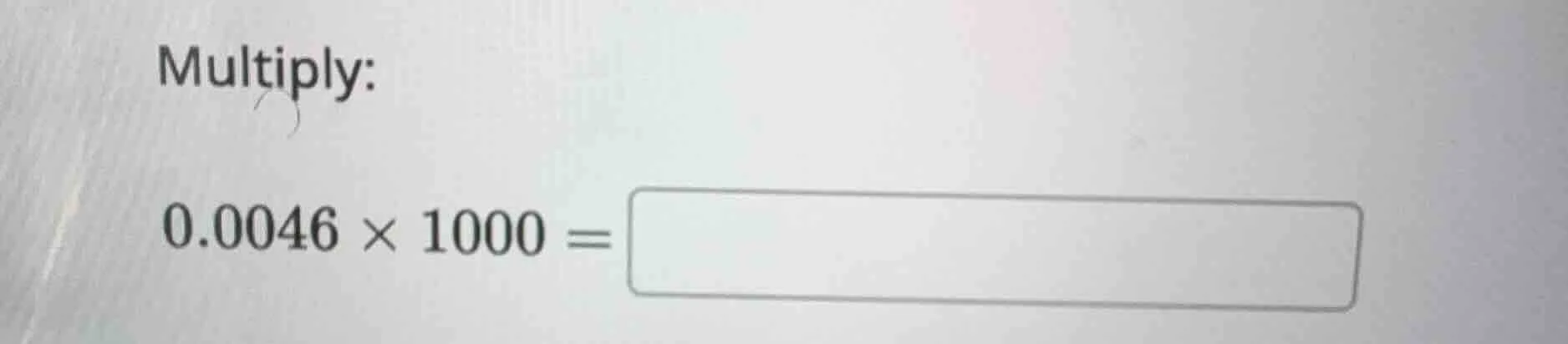 multiply: $0.0046 \\times 1000 = \\square$