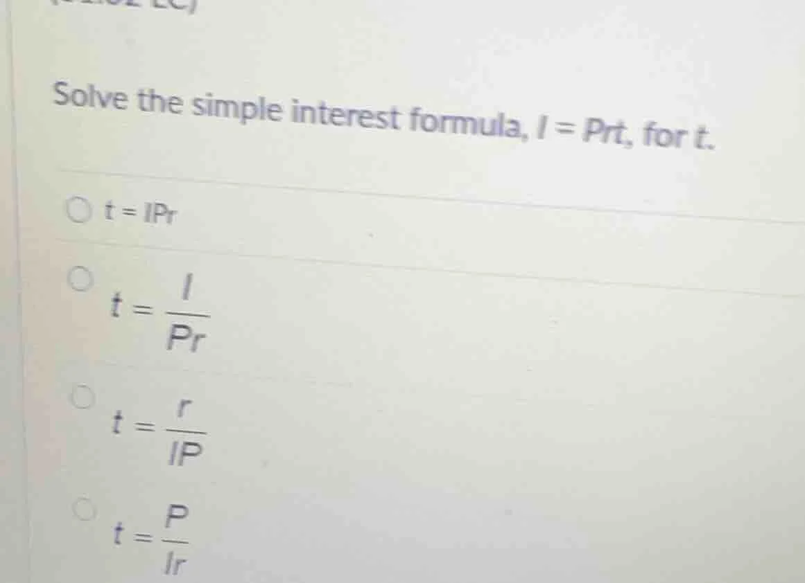 solve the simple interest formula, $i = prt$, for $t$.$t = ipr$$t = \\f…