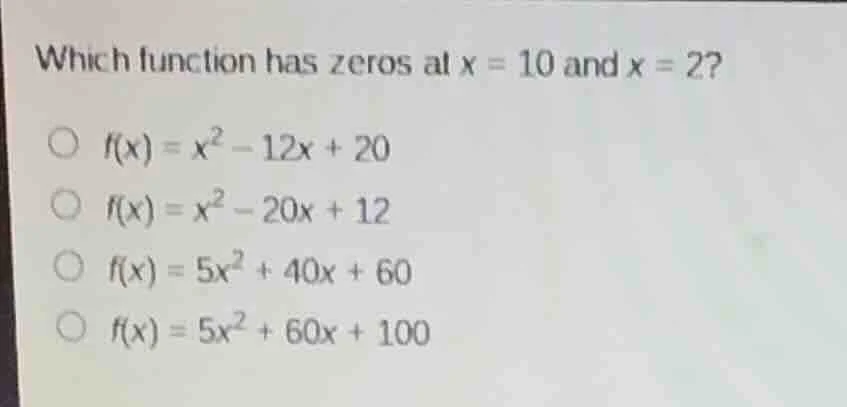 which function has zeros at $x = 10$ and $x = 2$? $f(x) = x^2 - 12x + 2…