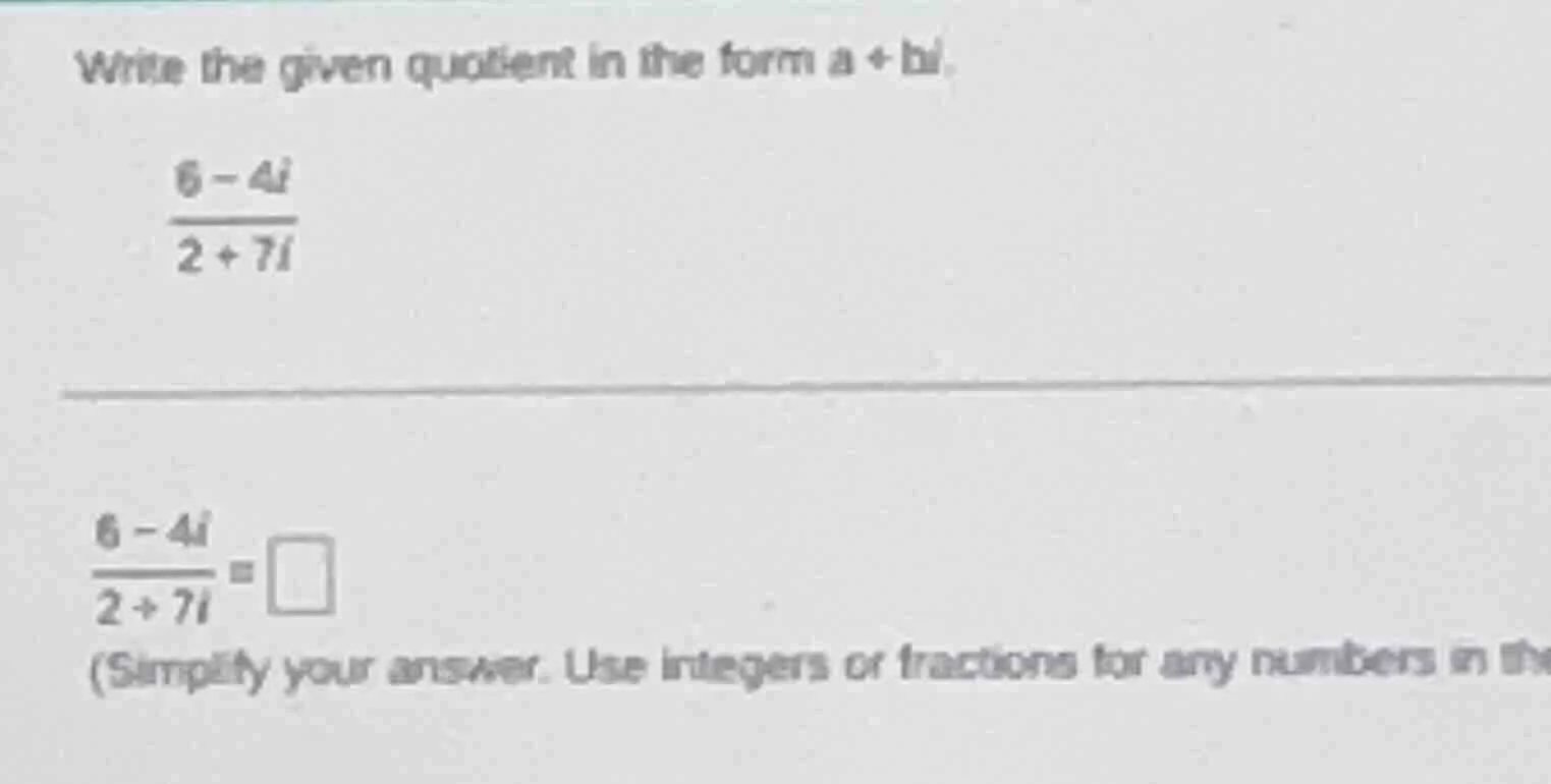 write the given quotient in the form $a + bi$. $\frac{6 - 4i}{2 + 7i}$ …