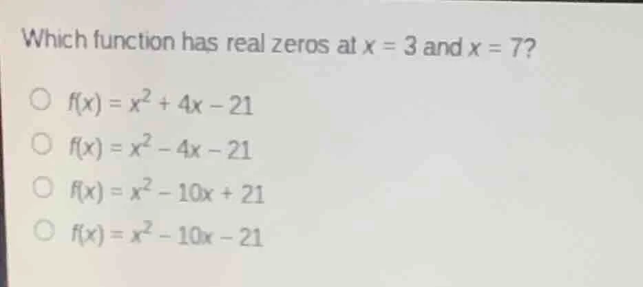 which function has real zeros at $x = 3$ and $x = 7$?$\bigcirc$ $f(x) =…