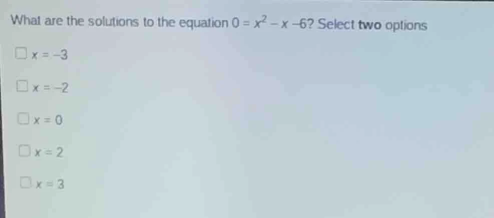 what are the solutions to the equation $0 = x^2 - x -6$? select two opt…
