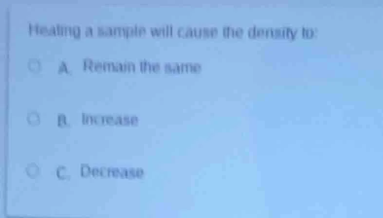heating a sample will cause the density to: a. remain the same b. incre…