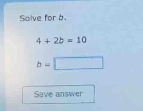 solve for b. $4 + 2b = 10$ $b = \\square$ save answer