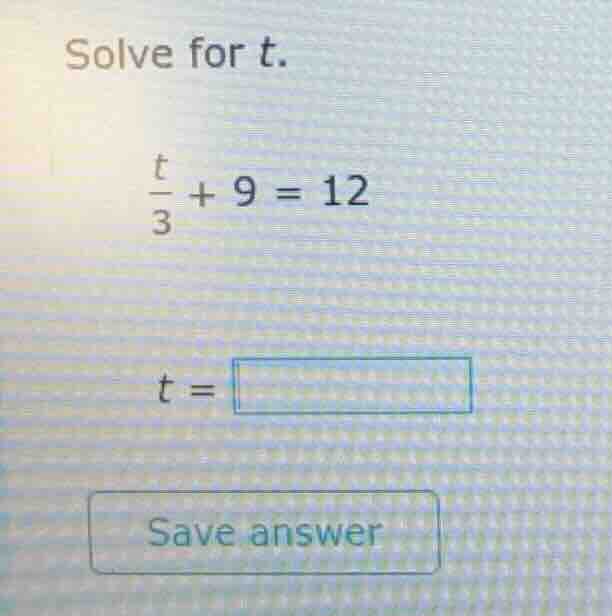 solve for t. $\frac{t}{3} + 9 = 12$ $t = square$ save answer