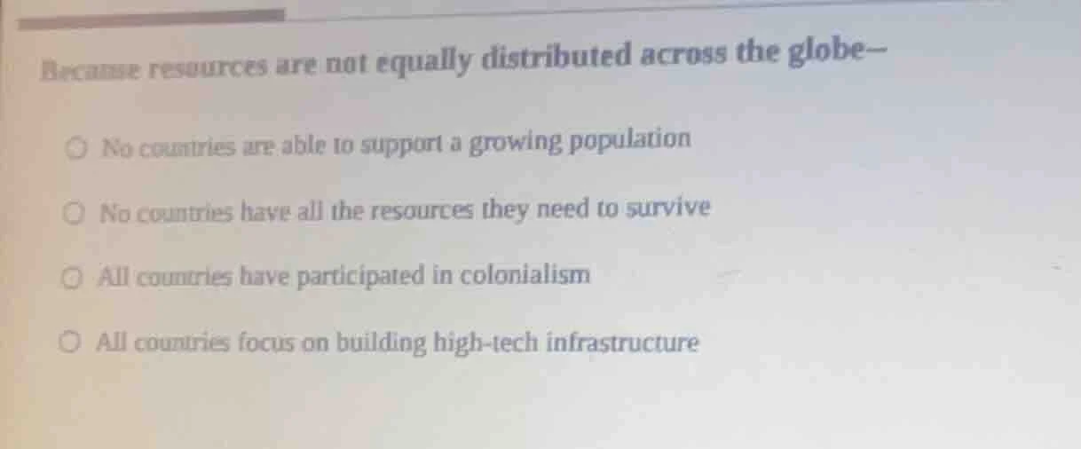 because resources are not equally distributed across the globe- ○ no co…