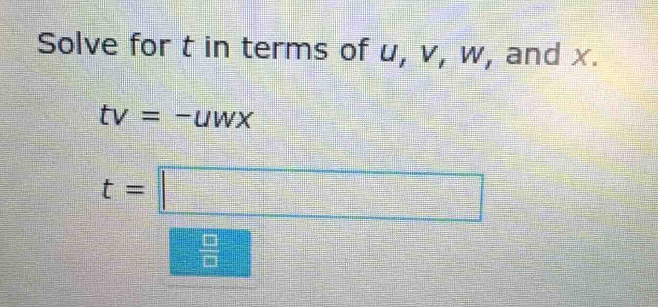 solve for t in terms of u, v, w, and x. $tv = -uwx$ $t = \\square$