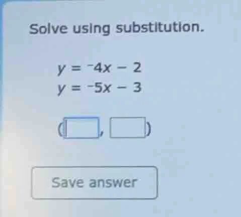 solve using substitution. $y = -4x - 2$ $y = -5x - 3$ ( , ) save answer