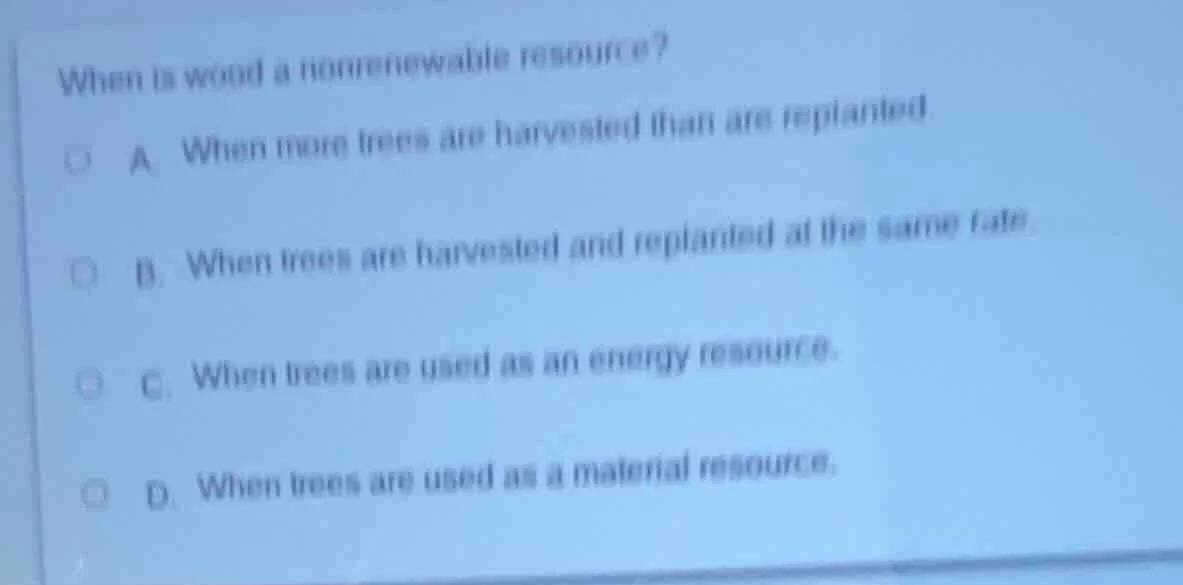 when is wood a nonrenewable resource? a. when more trees are harvested …