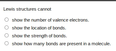 lewis structures cannot ○ show the number of valence electrons. ○ show …