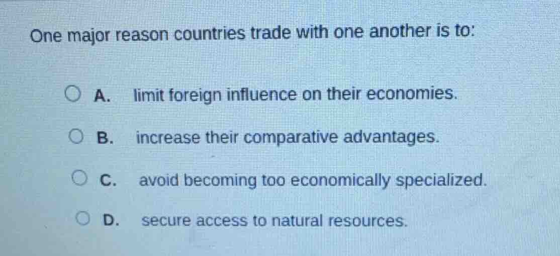 one major reason countries trade with one another is to: a. limit forei…