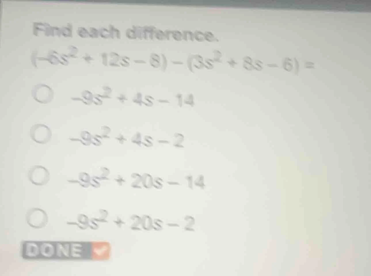 find each difference. $(-6s^{2}+12s - 8)-(3s^{2}+8s - 6)=$ $\boldsymbol…