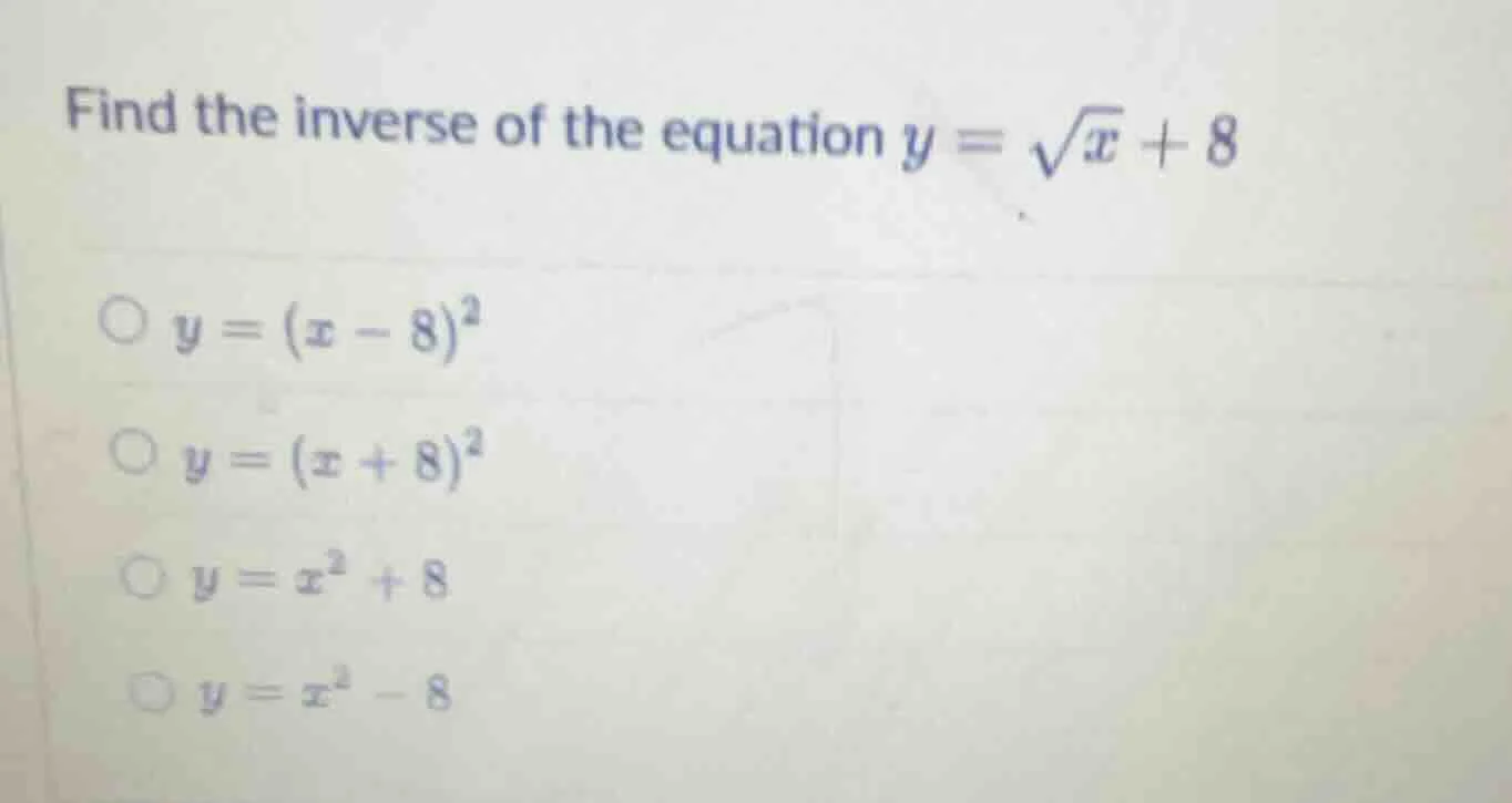 find the inverse of the equation $y = \\sqrt{x} + 8$$\\bigcirc y=(x - 8…